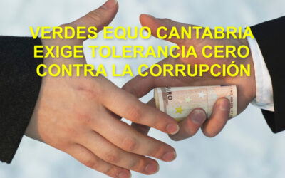 VERDES EQUO CANTABRIA  EXIGE TOLERANCIA CERO  CONTRA LA CORRUPCIÓN